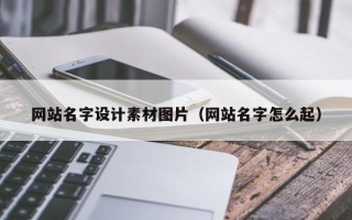 渠县网站名字设计素材图片（网站名字怎么起）